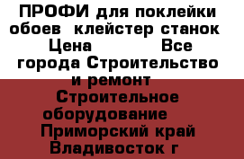 ПРОФИ для поклейки обоев  клейстер станок › Цена ­ 7 400 - Все города Строительство и ремонт » Строительное оборудование   . Приморский край,Владивосток г.